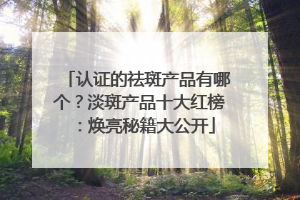 认证的祛斑产品有哪个？淡斑产品十大红榜：焕亮秘籍大公开