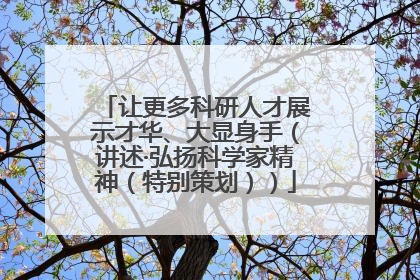 让更多科研人才展示才华、大显身手（讲述·弘扬科学家精神（特别策划））