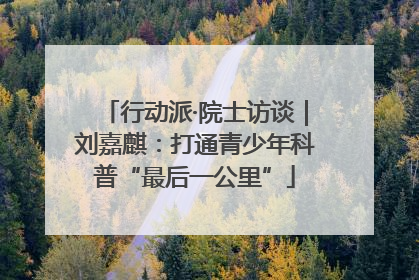 行动派·院士访谈｜刘嘉麒：打通青少年科普“最后一公里”