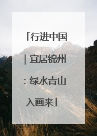 行进中国｜宜居锦州：绿水青山入画来