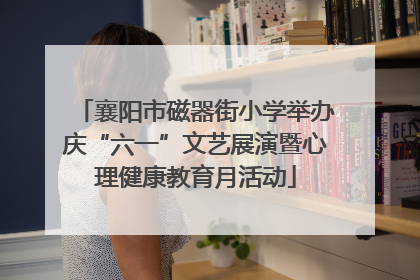 襄阳市磁器街小学举办庆“六一”文艺展演暨心理健康教育月活动