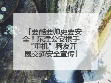 要酷要帅更要安全！东津公安携手 “重机”骑友开展交通安全宣传
