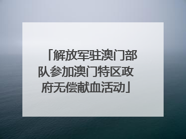 解放军驻澳门部队参加澳门特区政府无偿献血活动