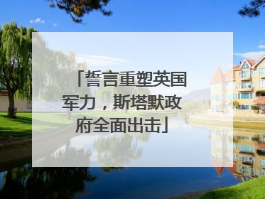 誓言重塑英国军力，斯塔默政府全面出击