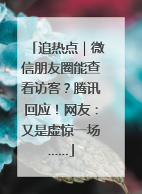 追热点｜微信朋友圈能查看访客？腾讯回应！网友：又是虚惊一场……