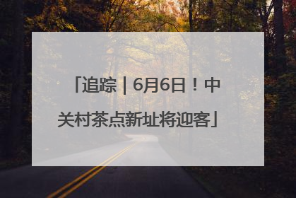 追踪｜6月6日！中关村茶点新址将迎客