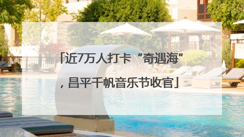 近7万人打卡“奇遇海”，昌平千帆音乐节收官