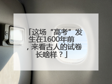 这场“高考”发生在1600年前，来看古人的试卷长啥样？