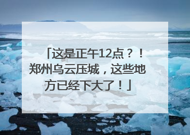 这是正午12点？！郑州乌云压城，这些地方已经下大了！