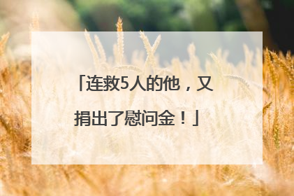 连救5人的他，又捐出了慰问金！