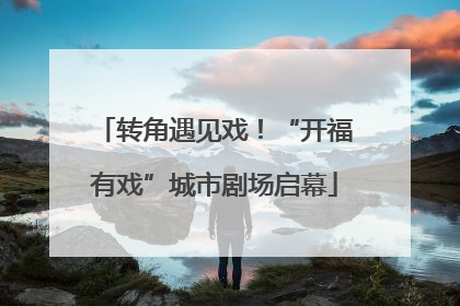 转角遇见戏！“开福有戏”城市剧场启幕