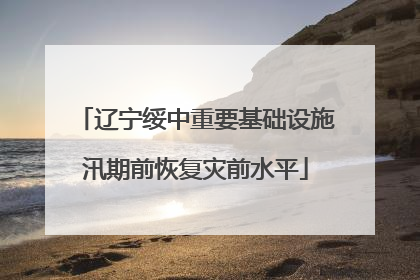 辽宁绥中重要基础设施汛期前恢复灾前水平