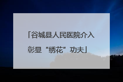 谷城县人民医院介入彰显“绣花”功夫