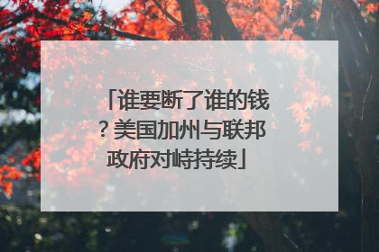 谁要断了谁的钱？美国加州与联邦政府对峙持续