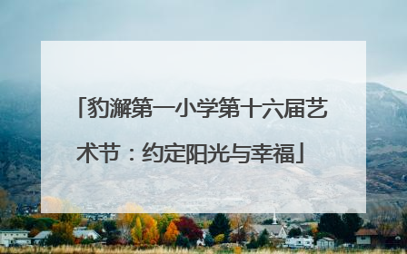豹澥第一小学第十六届艺术节：约定阳光与幸福