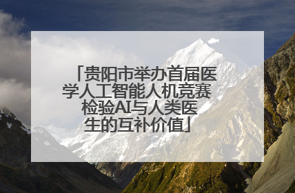 贵阳市举办首届医学人工智能人机竞赛 检验AI与人类医生的互补价值