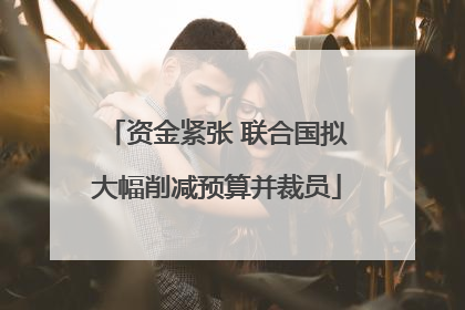 资金紧张 联合国拟大幅削减预算并裁员