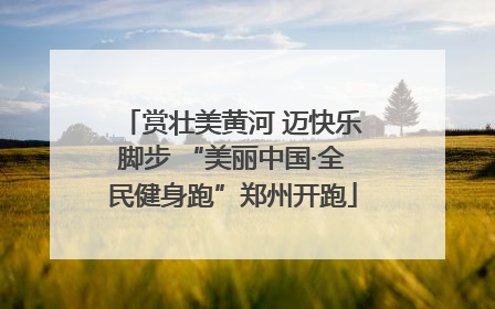 赏壮美黄河 迈快乐脚步 “美丽中国·全民健身跑”郑州开跑