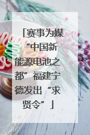 赛事为媒 “中国新能源电池之都”福建宁德发出“求贤令”