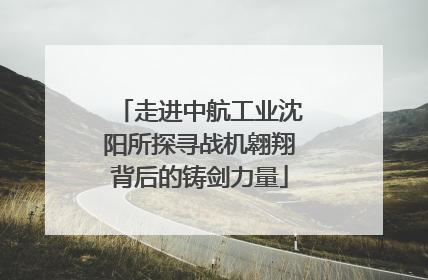 走进中航工业沈阳所探寻战机翱翔背后的铸剑力量