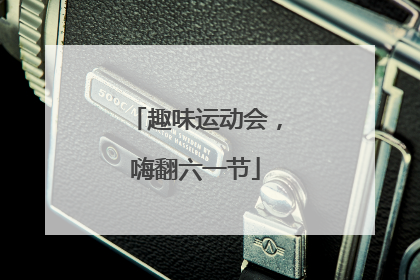 趣味运动会，嗨翻六一节