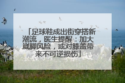 足球鞋成出街穿搭新潮流，医生提醒：加大崴脚风险，或对膝盖带来不可逆损伤