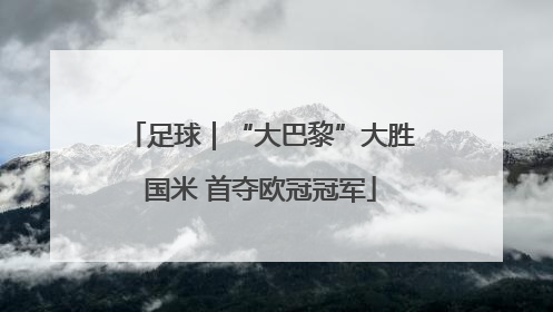足球｜“大巴黎”大胜国米 首夺欧冠冠军