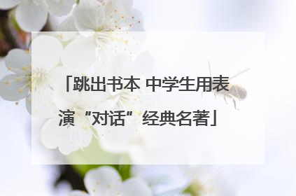 跳出书本 中学生用表演“对话”经典名著