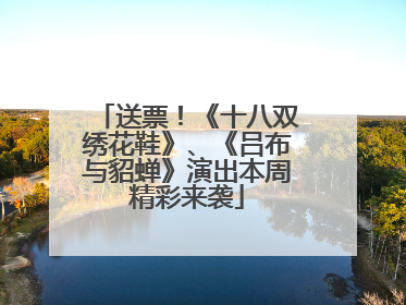 送票！《十八双绣花鞋》、《吕布与貂蝉》演出本周精彩来袭