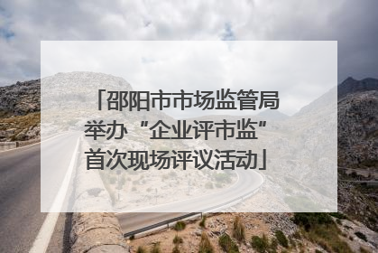 邵阳市市场监管局举办“企业评市监”首次现场评议活动