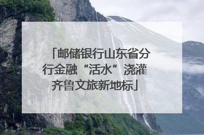 邮储银行山东省分行金融“活水”浇灌齐鲁文旅新地标