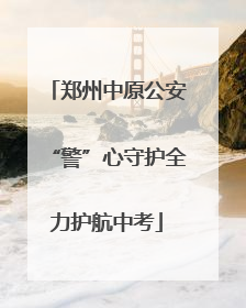 郑州中原公安“警”心守护全力护航中考