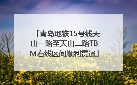 青岛地铁15号线天山一路至天山二路TBM右线区间顺利贯通