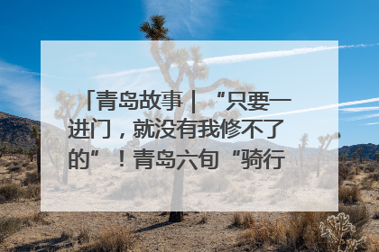 青岛故事｜“只要一进门，就没有我修不了的”！青岛六旬“骑行侠”有个隐藏身份，社区“全能维修工”
