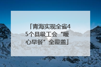 青海实现全省45个县级工会“暖心早餐”全覆盖