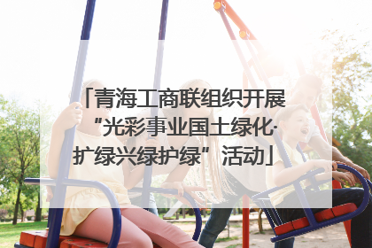 青海工商联组织开展“光彩事业国土绿化·扩绿兴绿护绿”活动