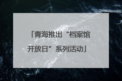 青海推出“档案馆开放日”系列活动