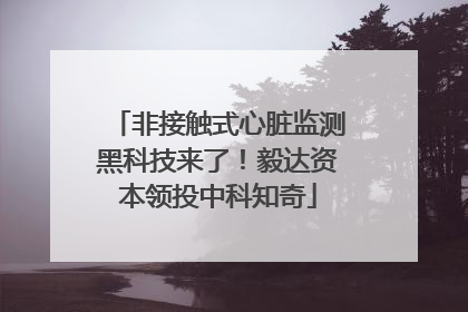 非接触式心脏监测黑科技来了！毅达资本领投中科知奇