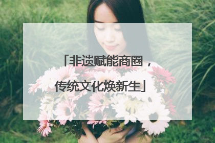 非遗赋能商圈，传统文化焕新生