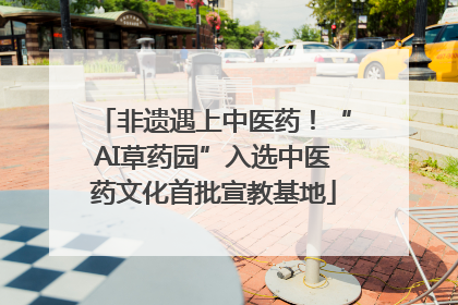 非遗遇上中医药！“AI草药园”入选中医药文化首批宣教基地