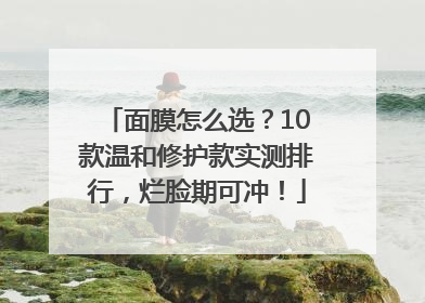 面膜怎么选？10款温和修护款实测排行，烂脸期可冲！