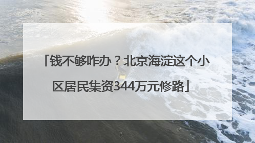 钱不够咋办？北京海淀这个小区居民集资344万元修路