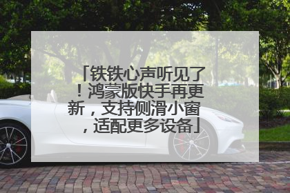 铁铁心声听见了！鸿蒙版快手再更新，支持侧滑小窗，适配更多设备