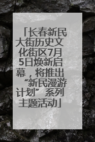 长春新民大街历史文化街区7月5日焕新启幕，将推出“新民漫游计划”系列主题活动