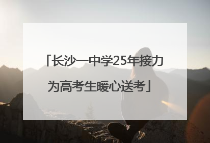 长沙一中学25年接力 为高考生暖心送考