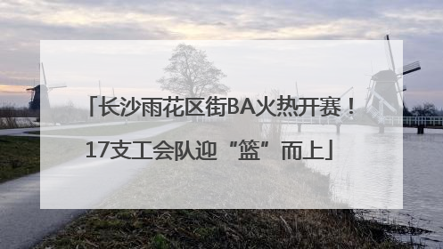 长沙雨花区街BA火热开赛！17支工会队迎“篮”而上
