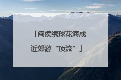 闽侯绣球花海成近郊游“顶流”