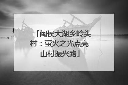 闽侯大湖乡岭头村：萤火之光点亮山村振兴路