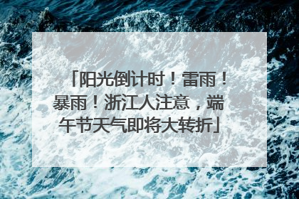 阳光倒计时！雷雨！暴雨！浙江人注意，端午节天气即将大转折