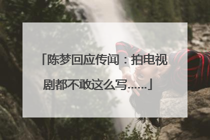 陈梦回应传闻：拍电视剧都不敢这么写……